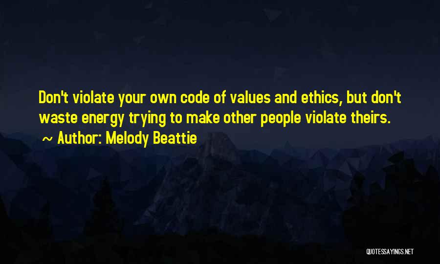 Melody Beattie Quotes: Don't Violate Your Own Code Of Values And Ethics, But Don't Waste Energy Trying To Make Other People Violate Theirs.