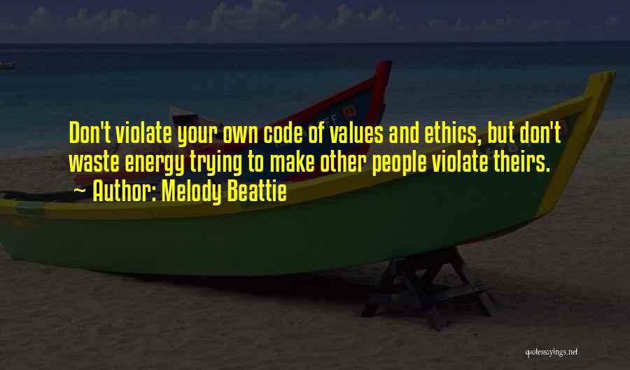 Melody Beattie Quotes: Don't Violate Your Own Code Of Values And Ethics, But Don't Waste Energy Trying To Make Other People Violate Theirs.