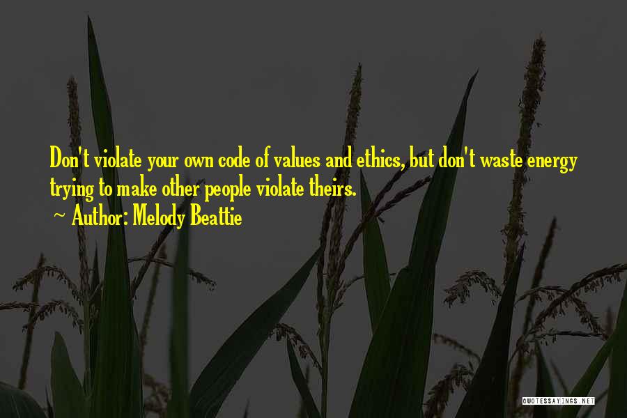 Melody Beattie Quotes: Don't Violate Your Own Code Of Values And Ethics, But Don't Waste Energy Trying To Make Other People Violate Theirs.
