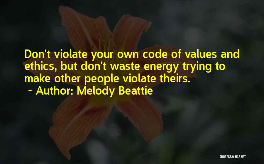 Melody Beattie Quotes: Don't Violate Your Own Code Of Values And Ethics, But Don't Waste Energy Trying To Make Other People Violate Theirs.