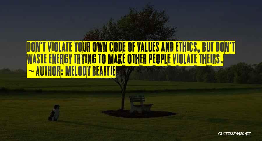 Melody Beattie Quotes: Don't Violate Your Own Code Of Values And Ethics, But Don't Waste Energy Trying To Make Other People Violate Theirs.