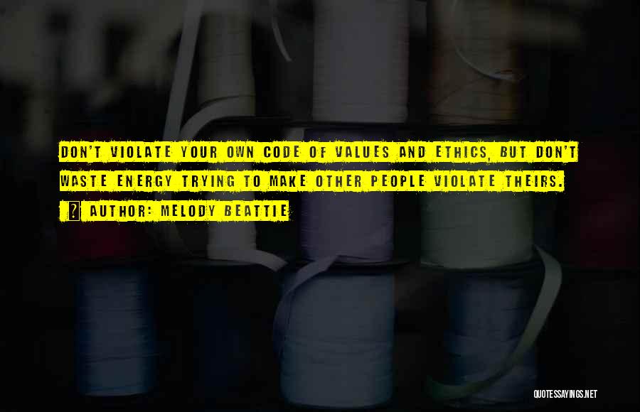 Melody Beattie Quotes: Don't Violate Your Own Code Of Values And Ethics, But Don't Waste Energy Trying To Make Other People Violate Theirs.