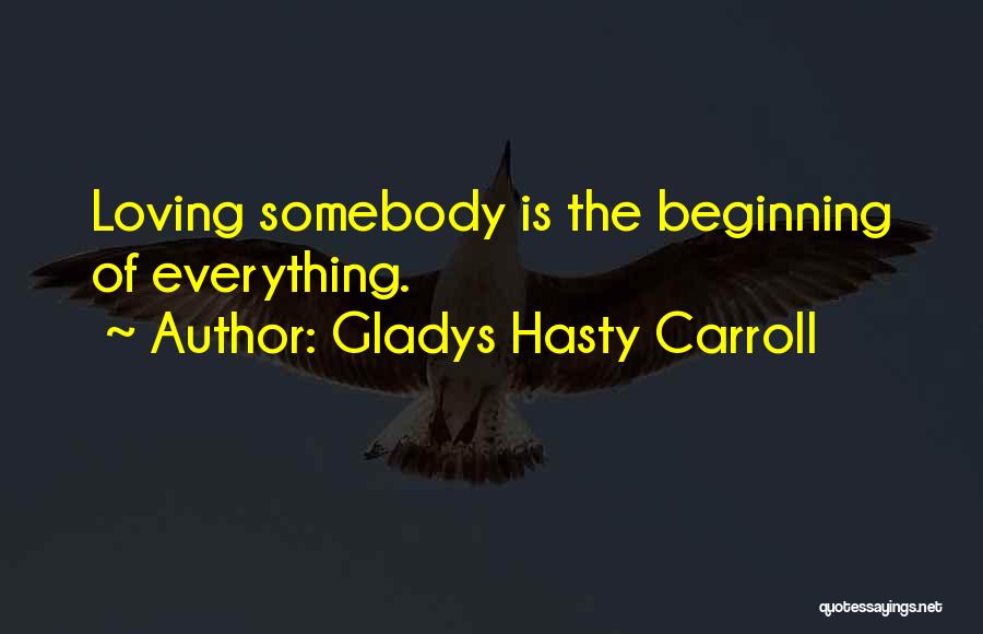 Gladys Hasty Carroll Quotes: Loving Somebody Is The Beginning Of Everything.