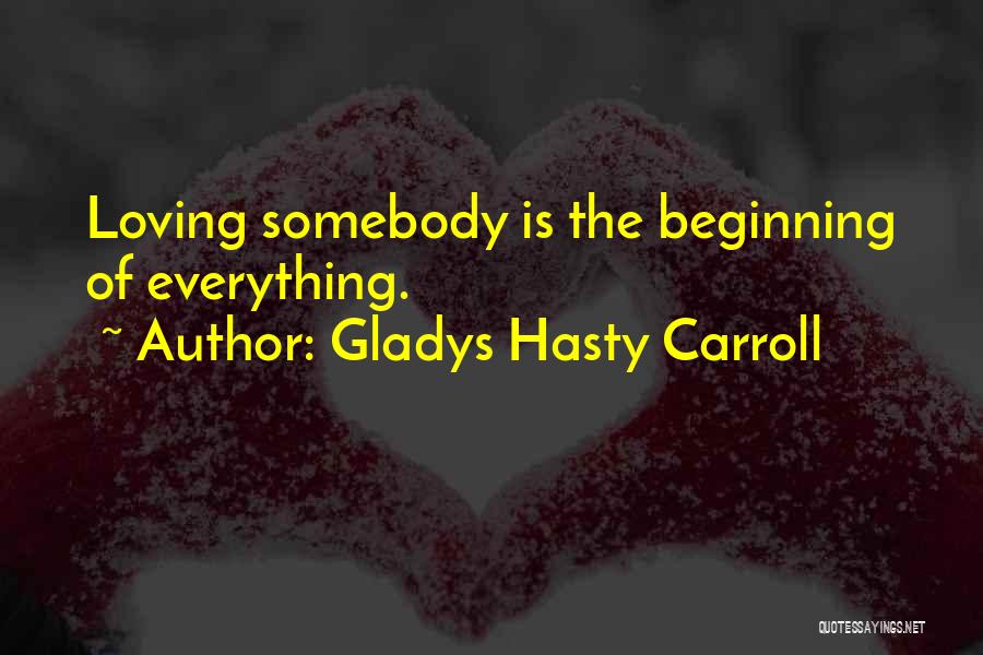 Gladys Hasty Carroll Quotes: Loving Somebody Is The Beginning Of Everything.