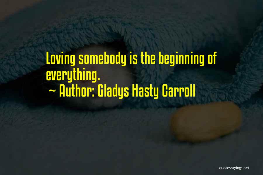 Gladys Hasty Carroll Quotes: Loving Somebody Is The Beginning Of Everything.