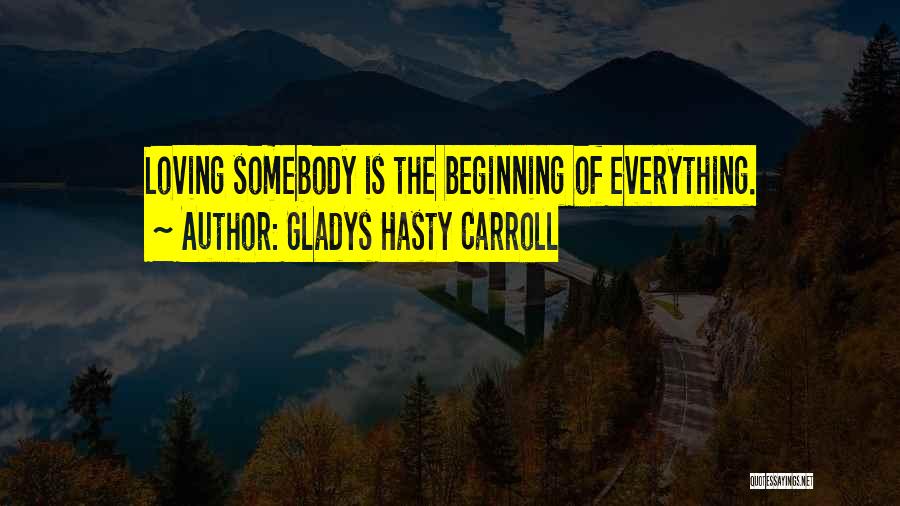 Gladys Hasty Carroll Quotes: Loving Somebody Is The Beginning Of Everything.