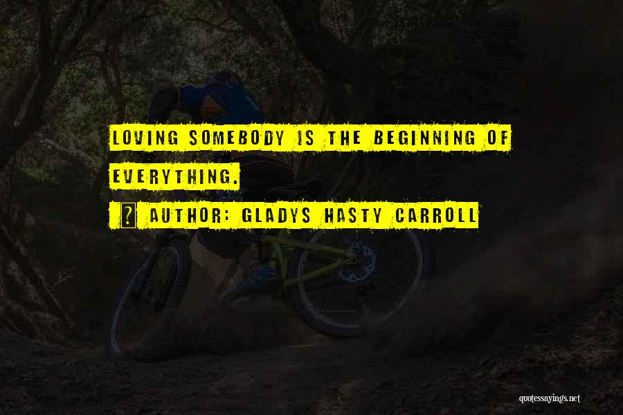 Gladys Hasty Carroll Quotes: Loving Somebody Is The Beginning Of Everything.