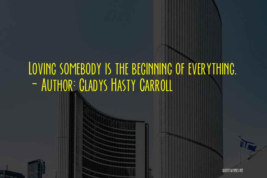 Gladys Hasty Carroll Quotes: Loving Somebody Is The Beginning Of Everything.