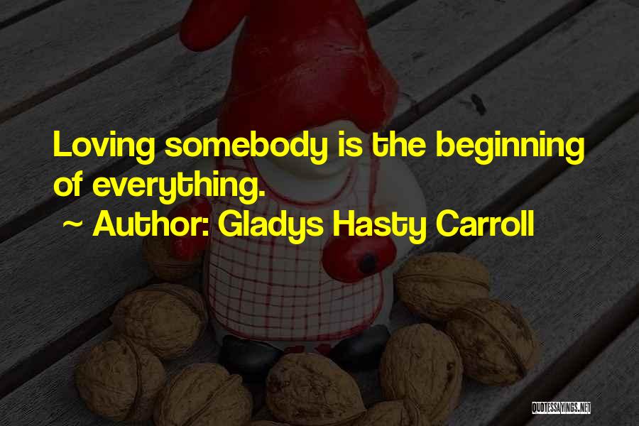 Gladys Hasty Carroll Quotes: Loving Somebody Is The Beginning Of Everything.