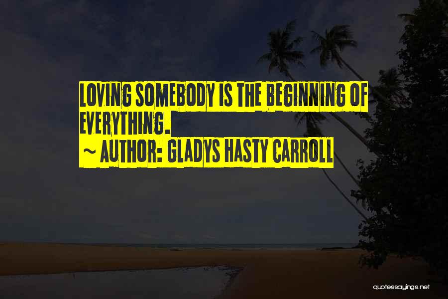 Gladys Hasty Carroll Quotes: Loving Somebody Is The Beginning Of Everything.