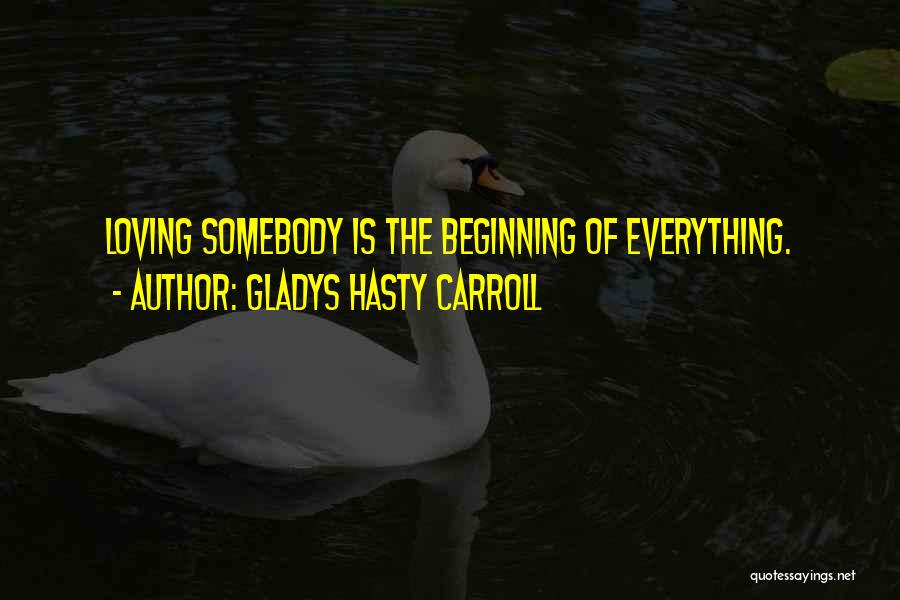 Gladys Hasty Carroll Quotes: Loving Somebody Is The Beginning Of Everything.