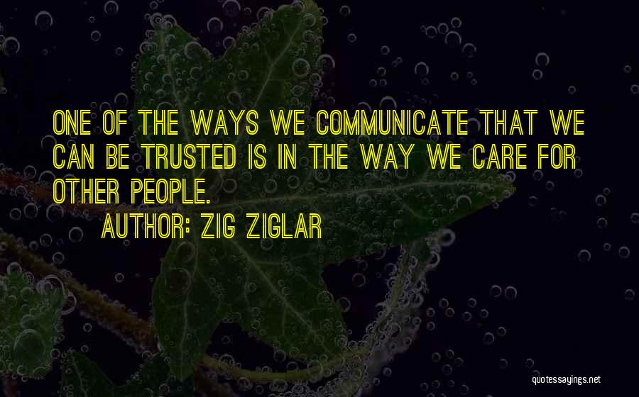 Zig Ziglar Quotes: One Of The Ways We Communicate That We Can Be Trusted Is In The Way We Care For Other People.