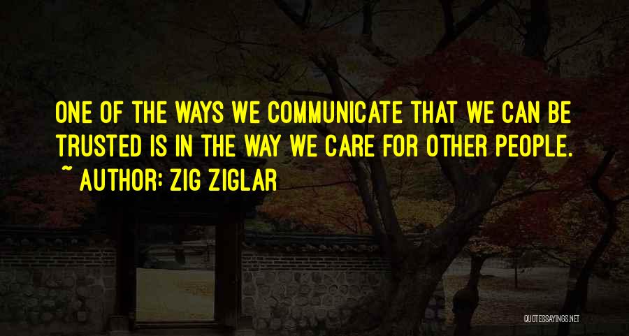 Zig Ziglar Quotes: One Of The Ways We Communicate That We Can Be Trusted Is In The Way We Care For Other People.