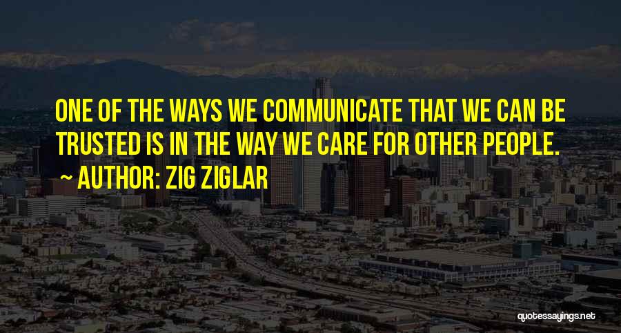 Zig Ziglar Quotes: One Of The Ways We Communicate That We Can Be Trusted Is In The Way We Care For Other People.