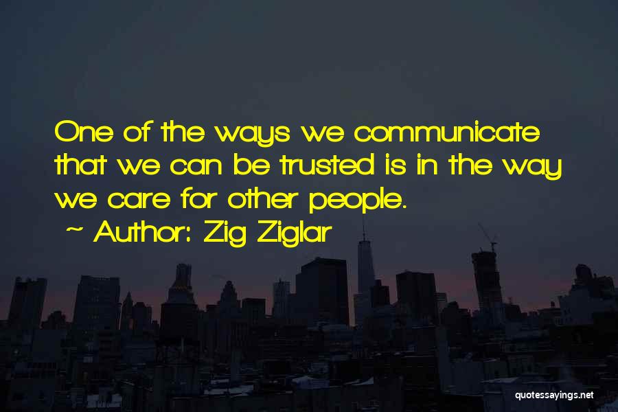 Zig Ziglar Quotes: One Of The Ways We Communicate That We Can Be Trusted Is In The Way We Care For Other People.