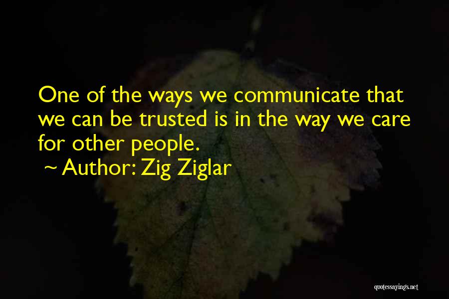 Zig Ziglar Quotes: One Of The Ways We Communicate That We Can Be Trusted Is In The Way We Care For Other People.