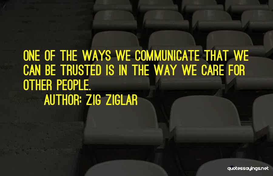 Zig Ziglar Quotes: One Of The Ways We Communicate That We Can Be Trusted Is In The Way We Care For Other People.