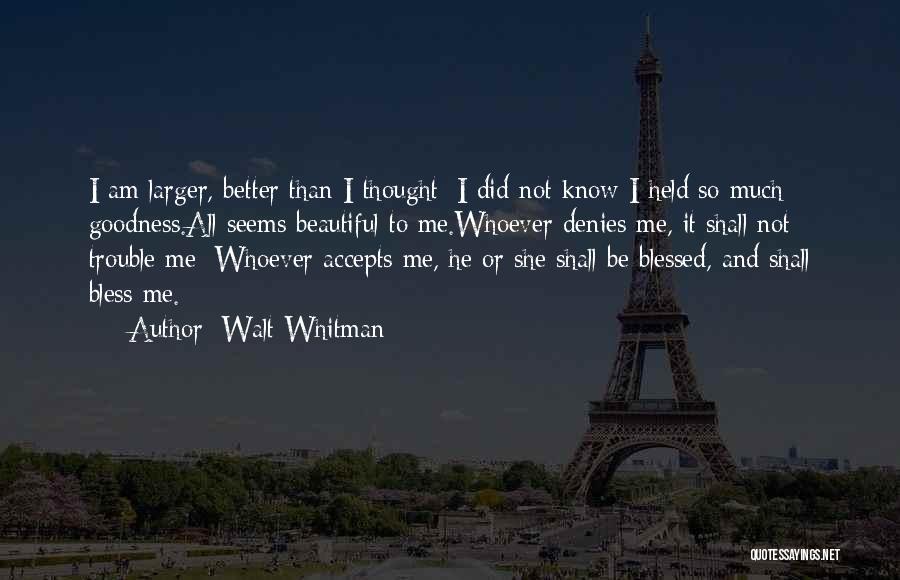 Walt Whitman Quotes: I Am Larger, Better Than I Thought; I Did Not Know I Held So Much Goodness.all Seems Beautiful To Me.whoever