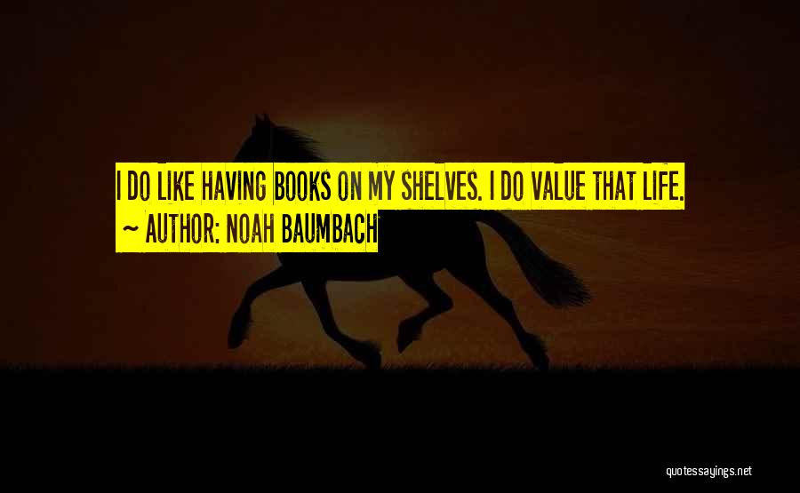 Noah Baumbach Quotes: I Do Like Having Books On My Shelves. I Do Value That Life.