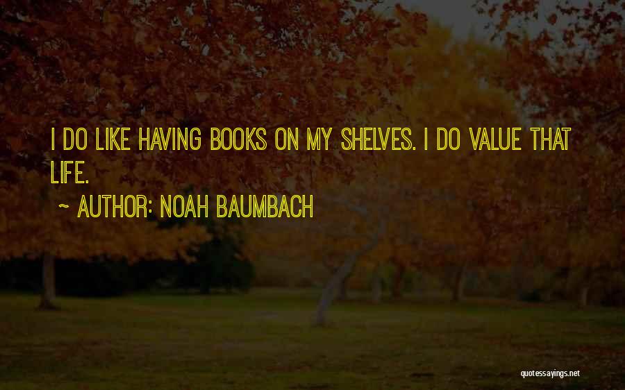 Noah Baumbach Quotes: I Do Like Having Books On My Shelves. I Do Value That Life.