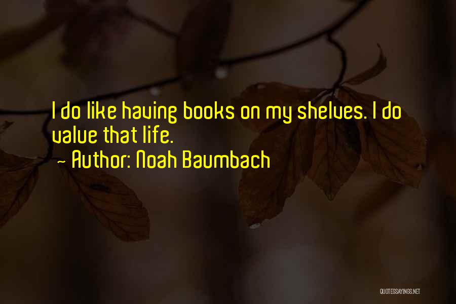 Noah Baumbach Quotes: I Do Like Having Books On My Shelves. I Do Value That Life.