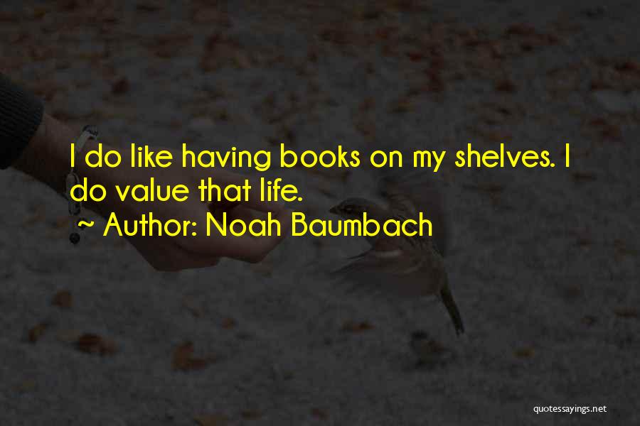 Noah Baumbach Quotes: I Do Like Having Books On My Shelves. I Do Value That Life.