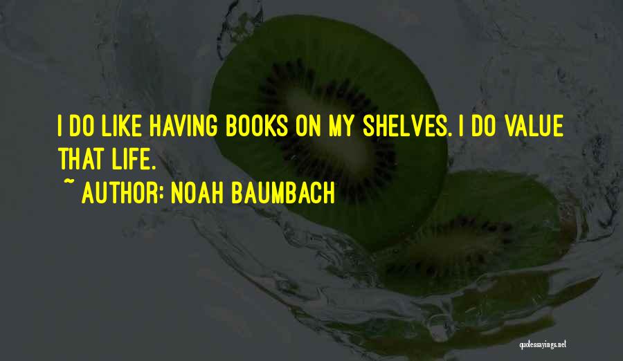 Noah Baumbach Quotes: I Do Like Having Books On My Shelves. I Do Value That Life.