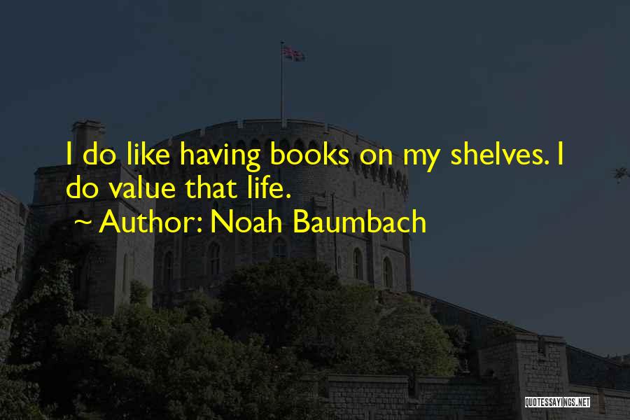 Noah Baumbach Quotes: I Do Like Having Books On My Shelves. I Do Value That Life.