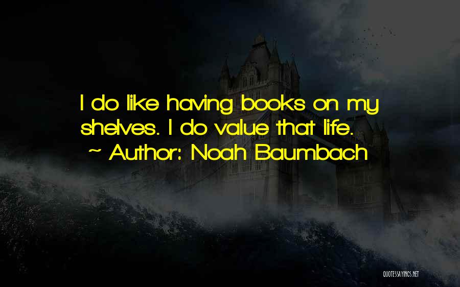 Noah Baumbach Quotes: I Do Like Having Books On My Shelves. I Do Value That Life.