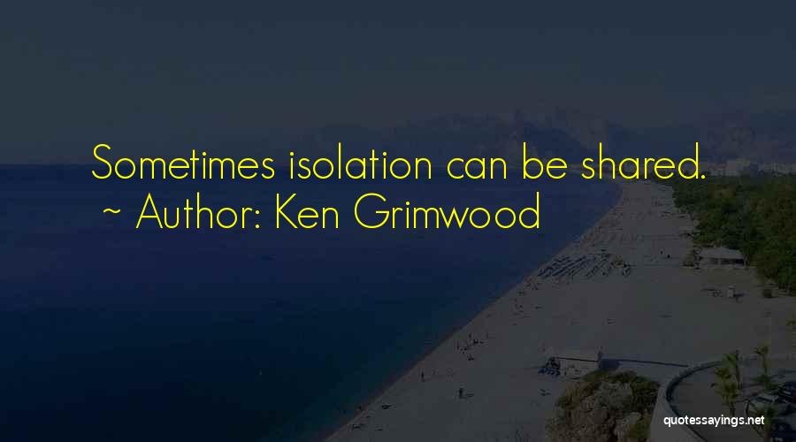 Ken Grimwood Quotes: Sometimes Isolation Can Be Shared.