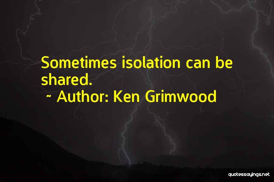 Ken Grimwood Quotes: Sometimes Isolation Can Be Shared.