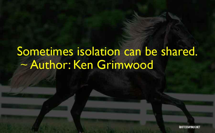 Ken Grimwood Quotes: Sometimes Isolation Can Be Shared.