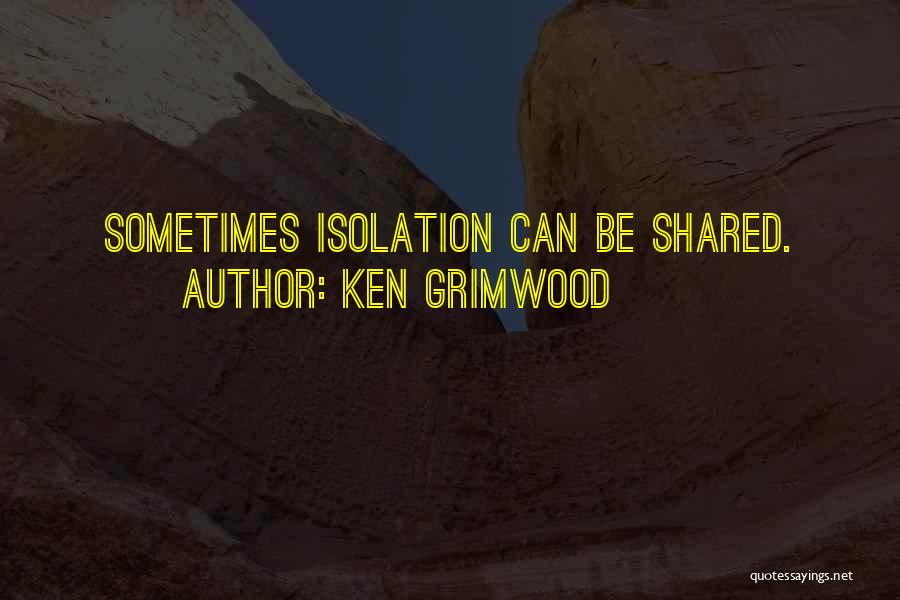 Ken Grimwood Quotes: Sometimes Isolation Can Be Shared.