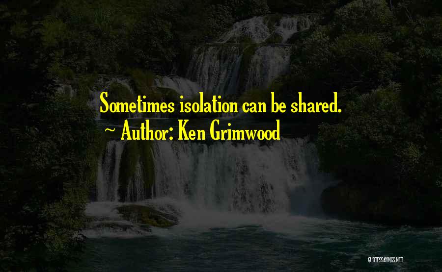 Ken Grimwood Quotes: Sometimes Isolation Can Be Shared.