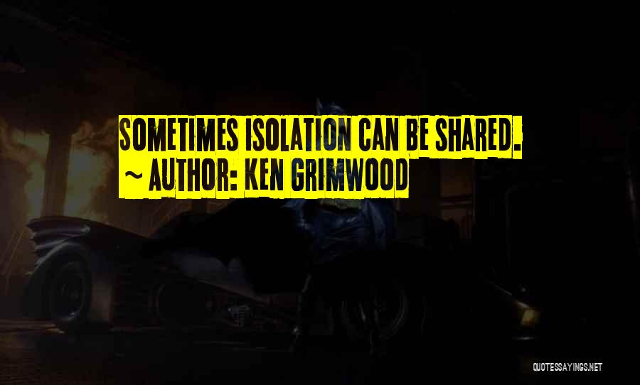 Ken Grimwood Quotes: Sometimes Isolation Can Be Shared.