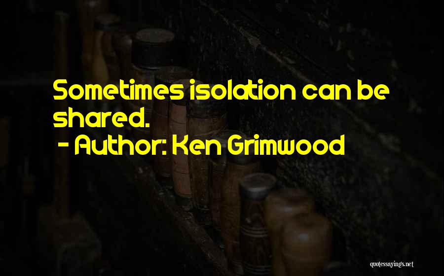 Ken Grimwood Quotes: Sometimes Isolation Can Be Shared.