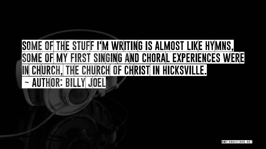 Billy Joel Quotes: Some Of The Stuff I'm Writing Is Almost Like Hymns, Some Of My First Singing And Choral Experiences Were In