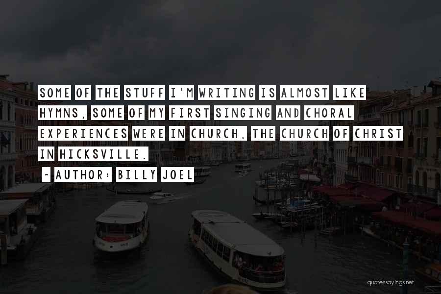 Billy Joel Quotes: Some Of The Stuff I'm Writing Is Almost Like Hymns, Some Of My First Singing And Choral Experiences Were In