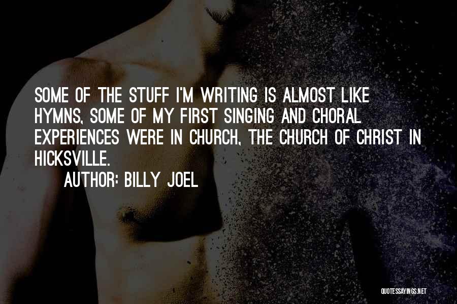 Billy Joel Quotes: Some Of The Stuff I'm Writing Is Almost Like Hymns, Some Of My First Singing And Choral Experiences Were In