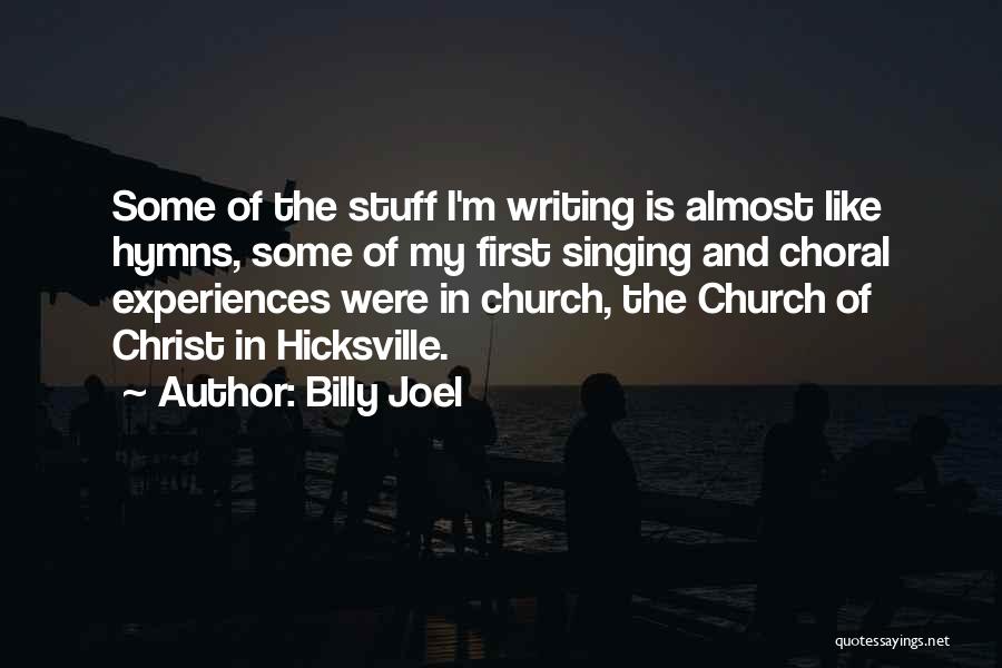 Billy Joel Quotes: Some Of The Stuff I'm Writing Is Almost Like Hymns, Some Of My First Singing And Choral Experiences Were In