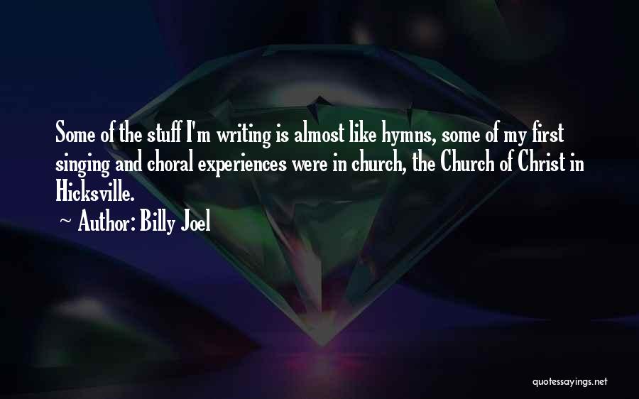 Billy Joel Quotes: Some Of The Stuff I'm Writing Is Almost Like Hymns, Some Of My First Singing And Choral Experiences Were In