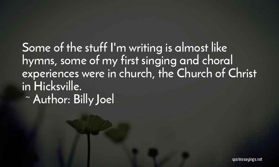 Billy Joel Quotes: Some Of The Stuff I'm Writing Is Almost Like Hymns, Some Of My First Singing And Choral Experiences Were In