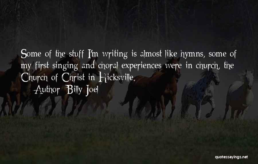 Billy Joel Quotes: Some Of The Stuff I'm Writing Is Almost Like Hymns, Some Of My First Singing And Choral Experiences Were In