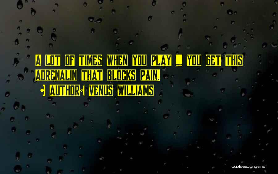 Venus Williams Quotes: A Lot Of Times When You Play ... You Get This Adrenalin That Blocks Pain.