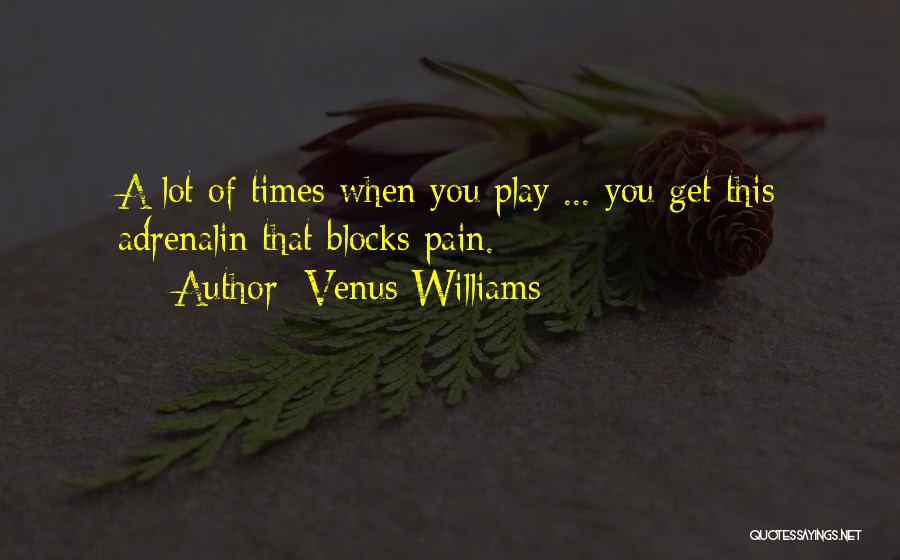 Venus Williams Quotes: A Lot Of Times When You Play ... You Get This Adrenalin That Blocks Pain.