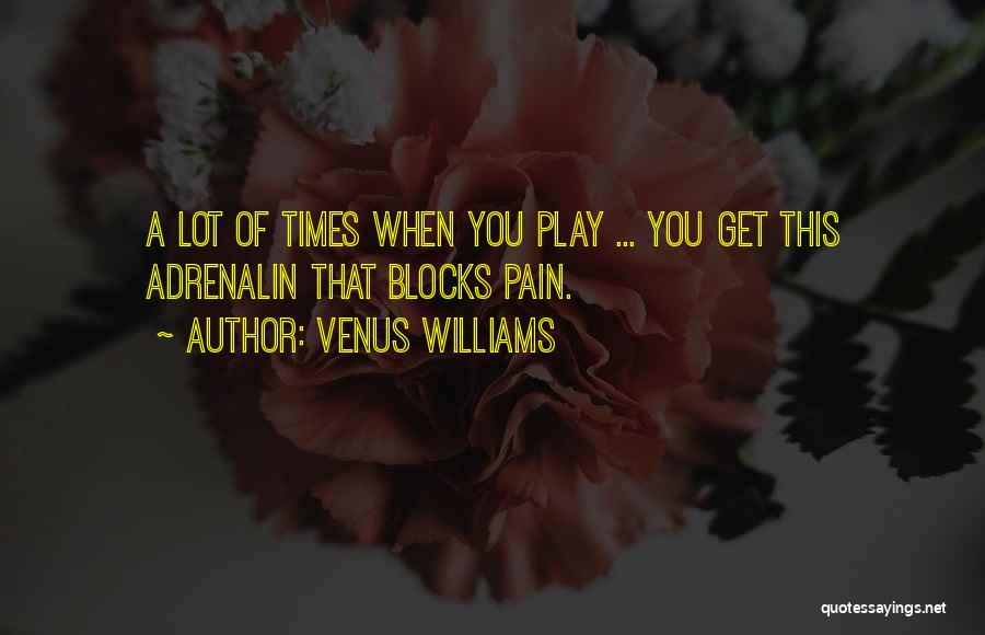 Venus Williams Quotes: A Lot Of Times When You Play ... You Get This Adrenalin That Blocks Pain.