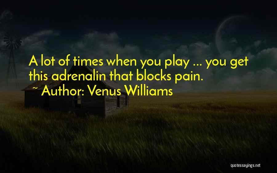 Venus Williams Quotes: A Lot Of Times When You Play ... You Get This Adrenalin That Blocks Pain.