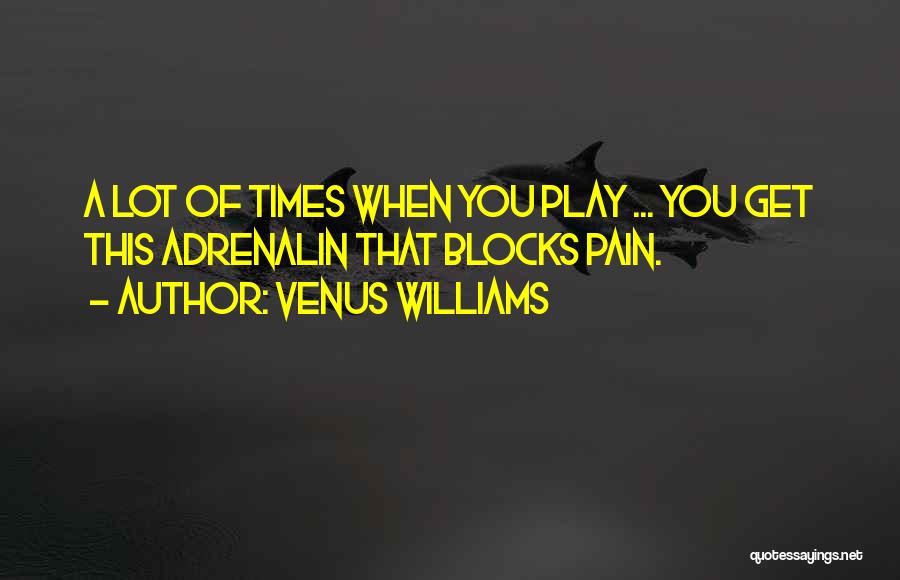 Venus Williams Quotes: A Lot Of Times When You Play ... You Get This Adrenalin That Blocks Pain.