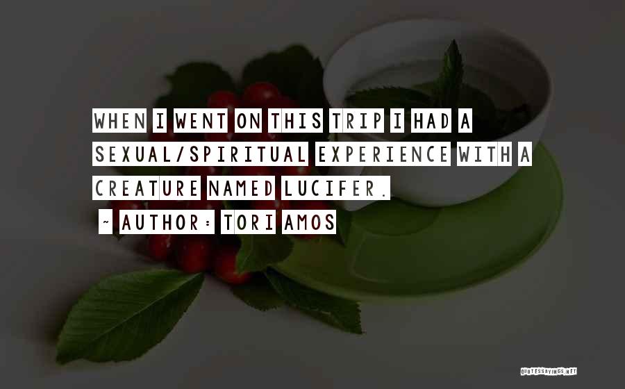 Tori Amos Quotes: When I Went On This Trip I Had A Sexual/spiritual Experience With A Creature Named Lucifer.