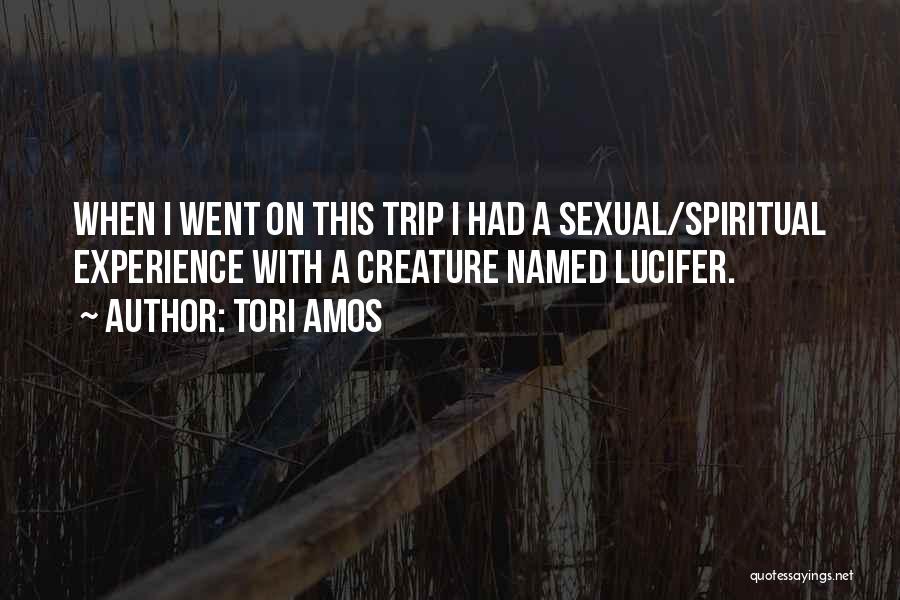 Tori Amos Quotes: When I Went On This Trip I Had A Sexual/spiritual Experience With A Creature Named Lucifer.